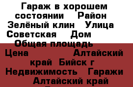 Гараж в хорошем состоянии. › Район ­ Зелёный-клин › Улица ­ Советская  › Дом ­ 217/6 › Общая площадь ­ 34 › Цена ­ 330 000 - Алтайский край, Бийск г. Недвижимость » Гаражи   . Алтайский край,Бийск г.